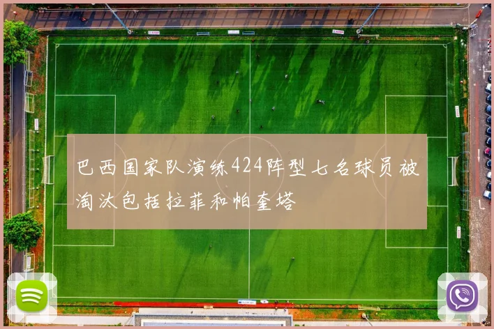 巴西国家队演练424阵型七名球员被淘汰包括拉菲和帕奎塔