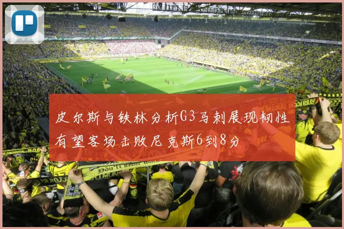 皮尔斯与铁林分析G3马刺展现韧性有望客场击败尼克斯6到8分