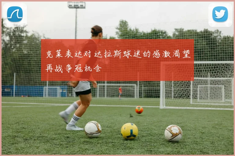 克莱表达对达拉斯球迷的感激渴望再战争冠机会