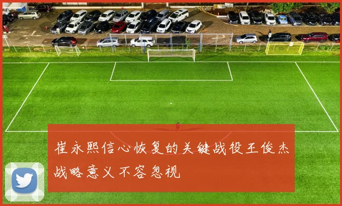 崔永熙信心恢复的关键战役王俊杰战略意义不容忽视
