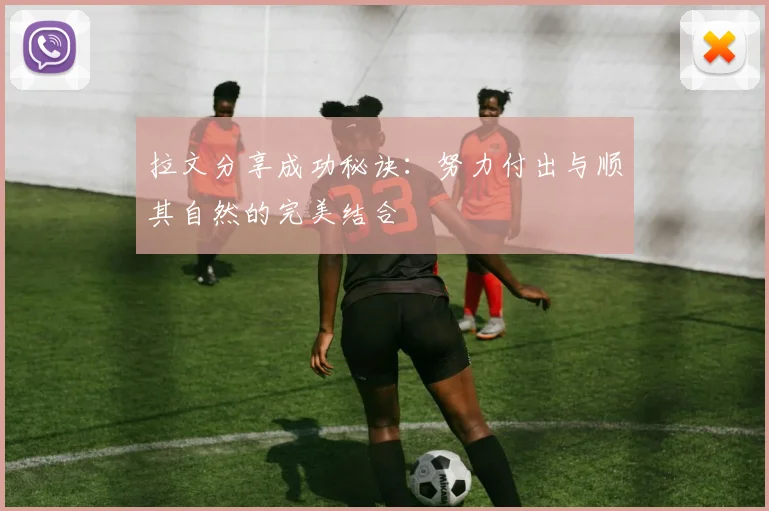 拉文分享成功秘诀：努力付出与顺其自然的完美结合