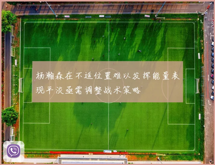 杨瀚森在不适位置难以发挥能量表现平淡亟需调整战术策略