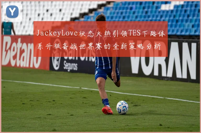 JackeyLove状态火热引领TES下路体系升级备战世界赛的全新策略分析
