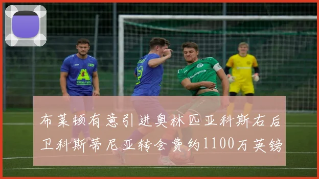 布莱顿有意引进奥林匹亚科斯右后卫科斯蒂尼亚转会费约1100万英镑