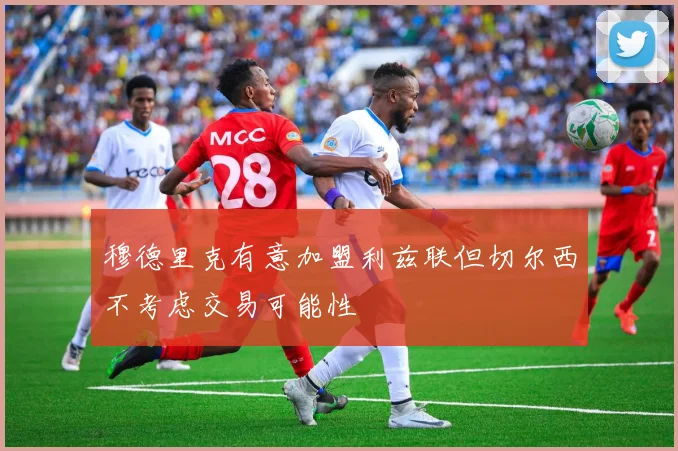 穆德里克有意加盟利兹联但切尔西不考虑交易可能性