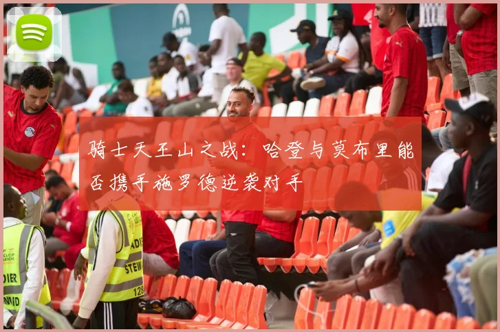 骑士天王山之战：哈登与莫布里能否携手施罗德逆袭对手