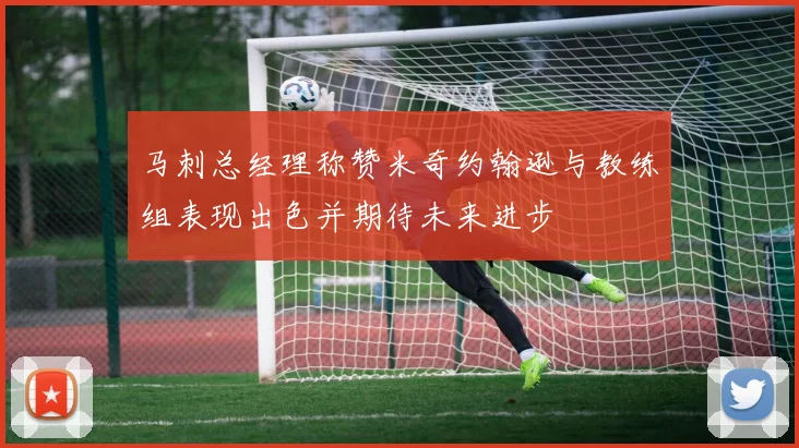 马刺总经理称赞米奇约翰逊与教练组表现出色并期待未来进步