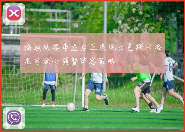 梅迪纳客串左后卫表现出色斯卡洛尼可放心调整阵容策略