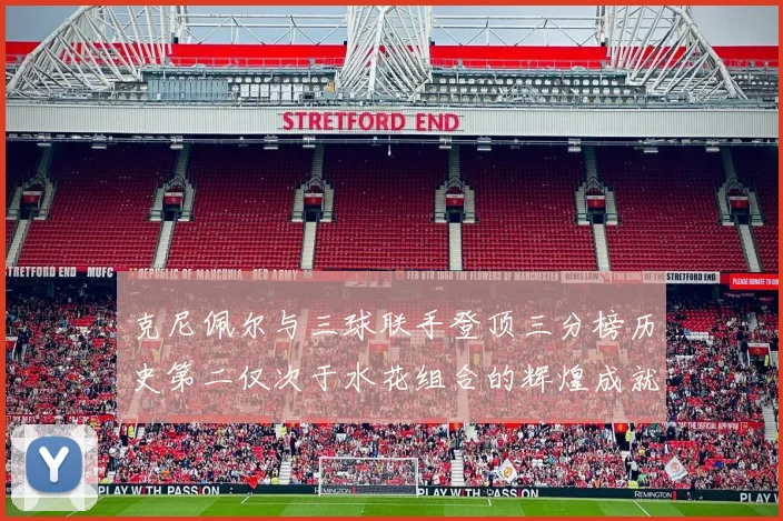 克尼佩尔与三球联手登顶三分榜历史第二仅次于水花组合的辉煌成就