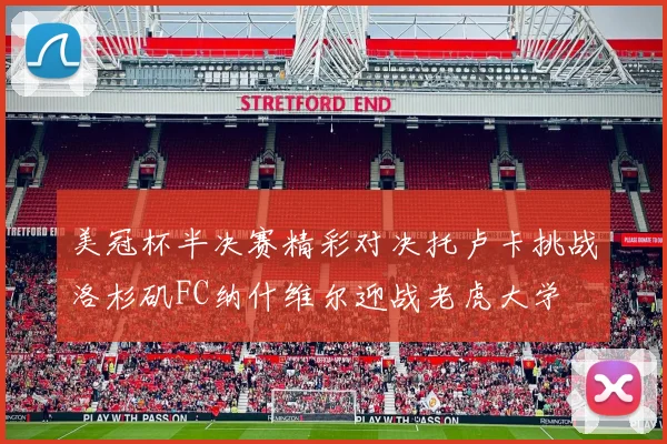 美冠杯半决赛精彩对决托卢卡挑战洛杉矶FC纳什维尔迎战老虎大学