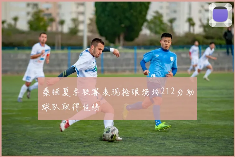 桑顿夏季联赛表现抢眼场均212分助球队取得佳绩
